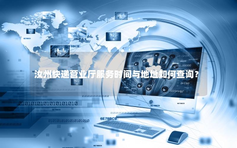 汝州快递营业厅服务时间与地址如何查询？