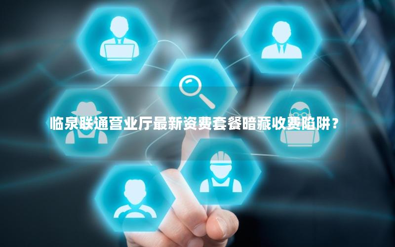 临泉联通营业厅最新资费套餐暗藏收费陷阱？