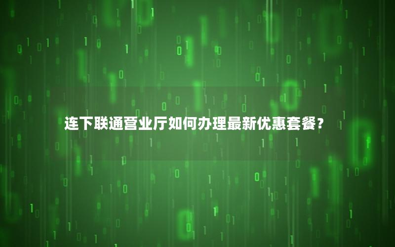 连下联通营业厅如何办理最新优惠套餐？