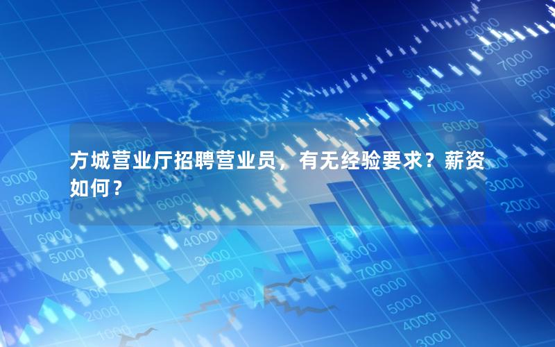 方城营业厅招聘营业员，有无经验要求？薪资如何？