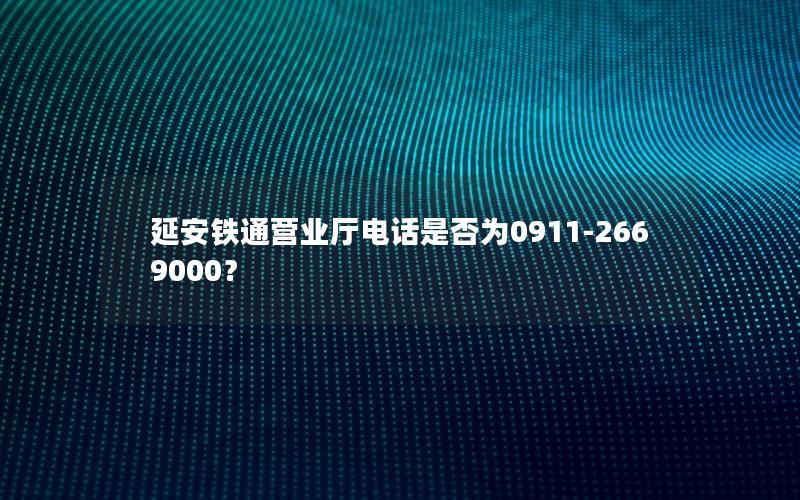 延安铁通营业厅电话是否为0911-2669000？