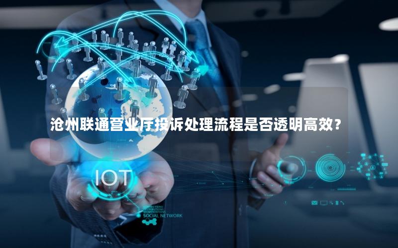 沧州联通营业厅投诉处理流程是否透明高效？