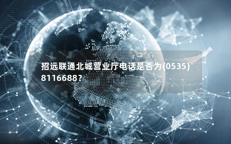 招远联通北城营业厅电话是否为(0535)8116688？