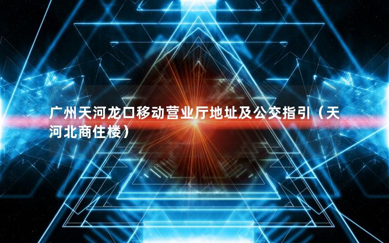广州天河龙口移动营业厅地址及公交指引（天河北商住楼）