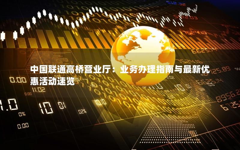 中国联通高桥营业厅：业务办理指南与最新优惠活动速览