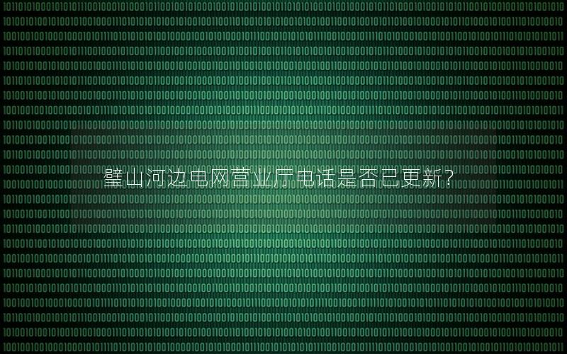 璧山河边电网营业厅电话是否已更新？
