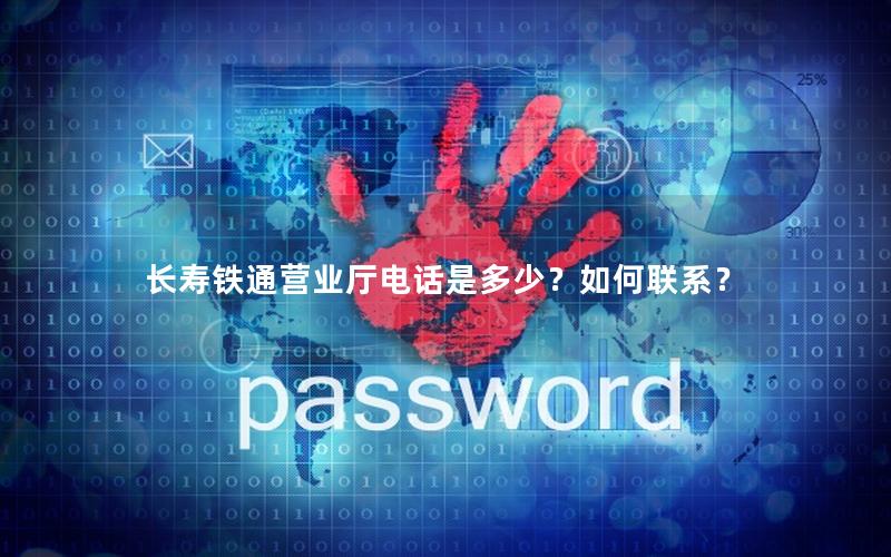 长寿铁通营业厅电话是多少？如何联系？