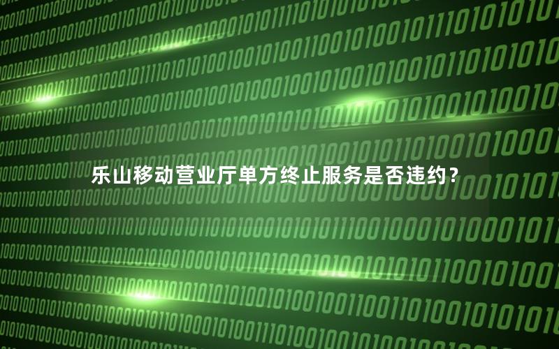 乐山移动营业厅单方终止服务是否违约？