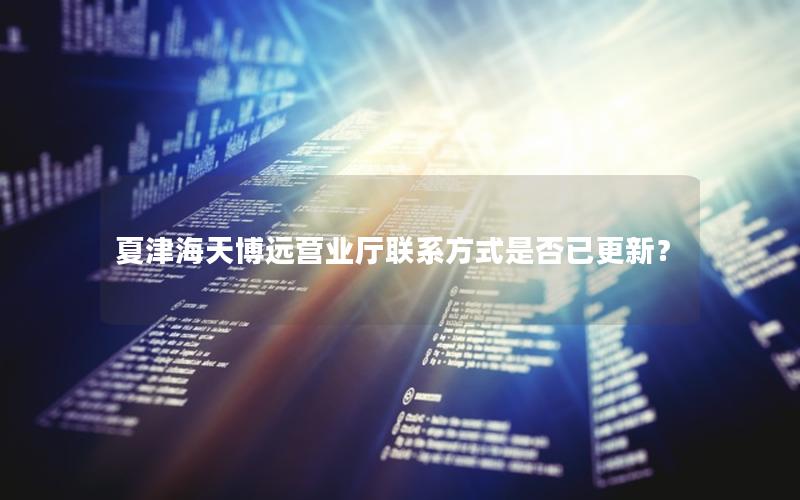 夏津海天博远营业厅联系方式是否已更新？