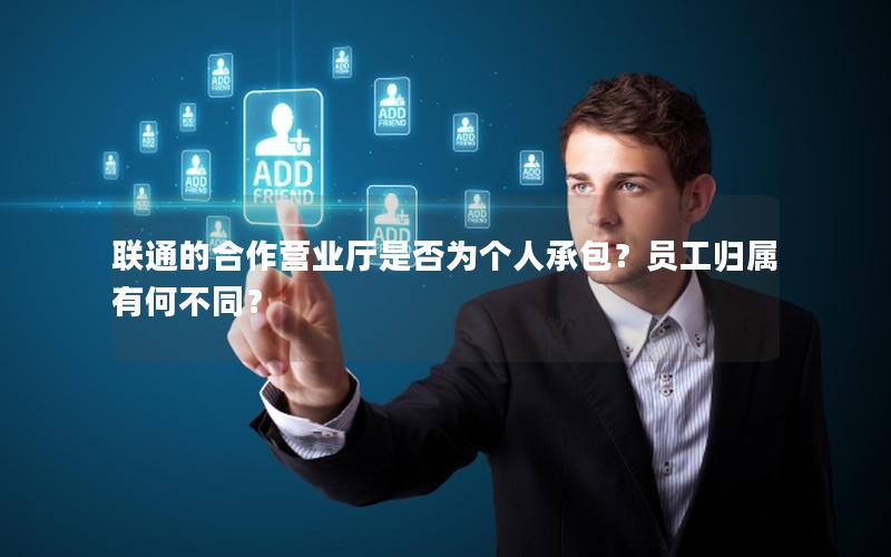 联通的合作营业厅是否为个人承包？员工归属有何不同？