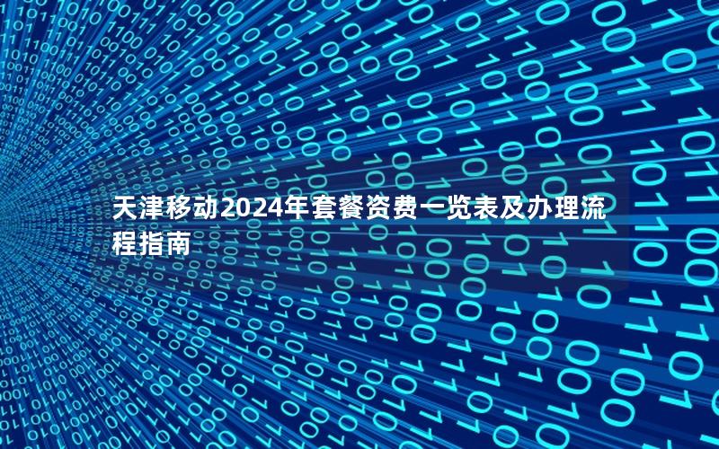 天津移动2024年套餐资费一览表及办理流程指南