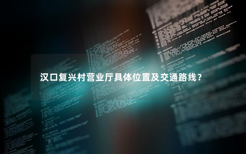 汉口复兴村营业厅具体位置及交通路线？