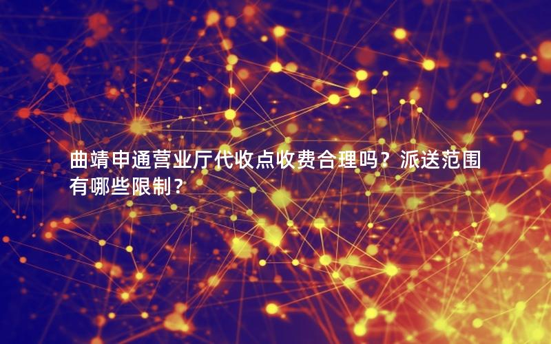 曲靖申通营业厅代收点收费合理吗？派送范围有哪些限制？