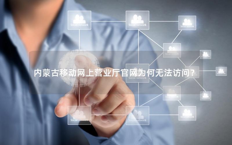 内蒙古移动网上营业厅官网为何无法访问？