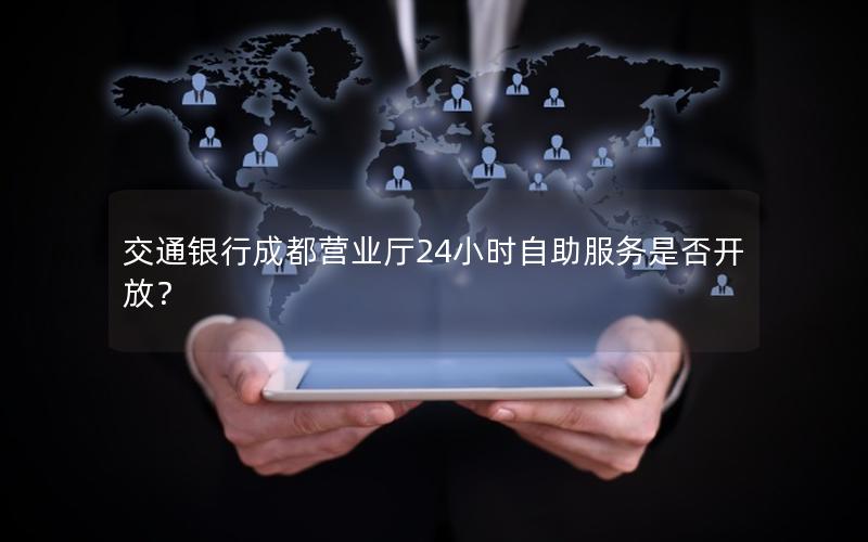 交通银行成都营业厅24小时自助服务是否开放？