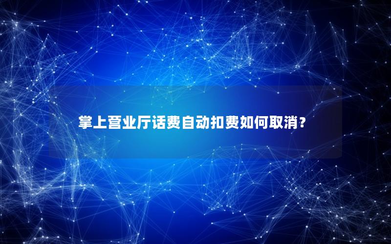 掌上营业厅话费自动扣费如何取消？
