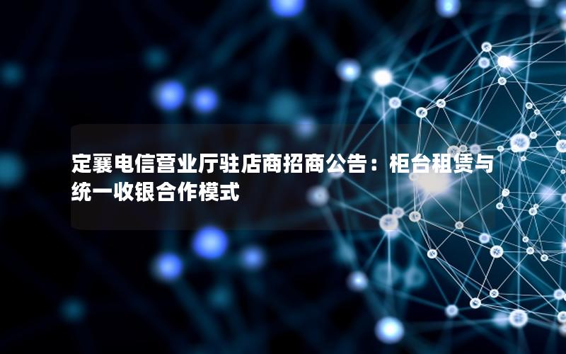 定襄电信营业厅驻店商招商公告：柜台租赁与统一收银合作模式