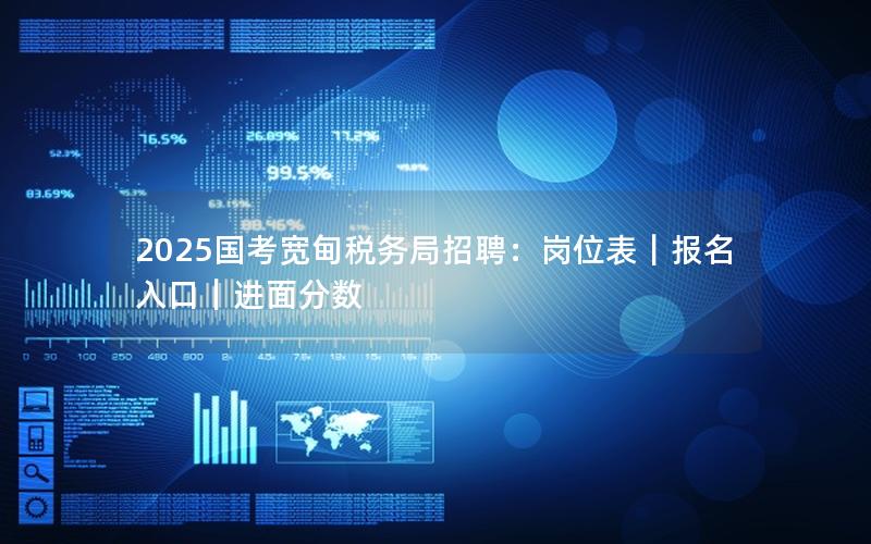 2025国考宽甸税务局招聘：岗位表｜报名入口｜进面分数