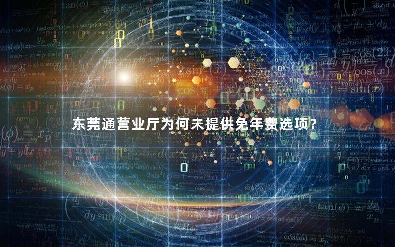 东莞通营业厅为何未提供免年费选项？