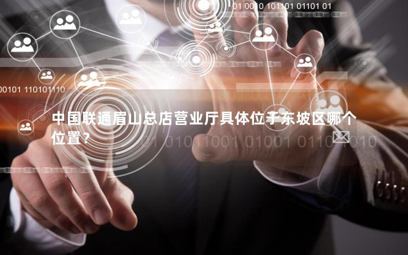 中国联通眉山总店营业厅具体位于东坡区哪个位置？