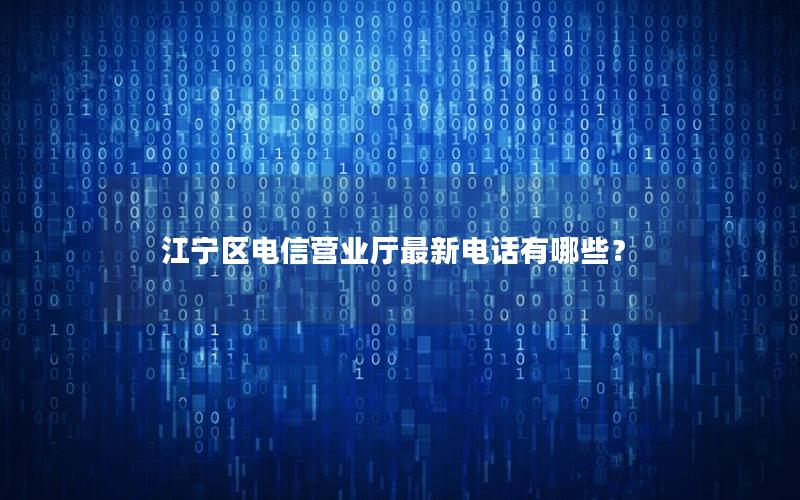江宁区电信营业厅最新电话有哪些？