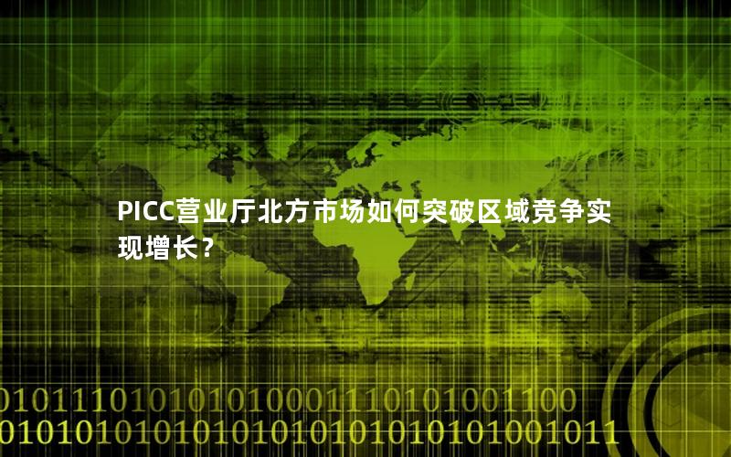 PICC营业厅北方市场如何突破区域竞争实现增长？