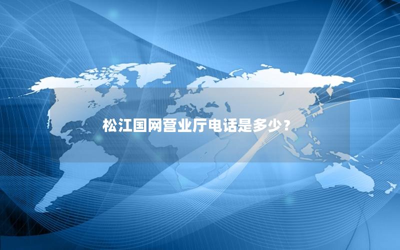 松江国网营业厅电话是多少？