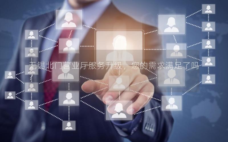 无锡北门营业厅服务升级，您的需求满足了吗？