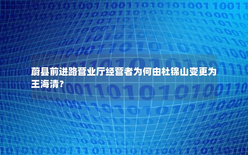 蔚县前进路营业厅经营者为何由杜锦山变更为王海清？