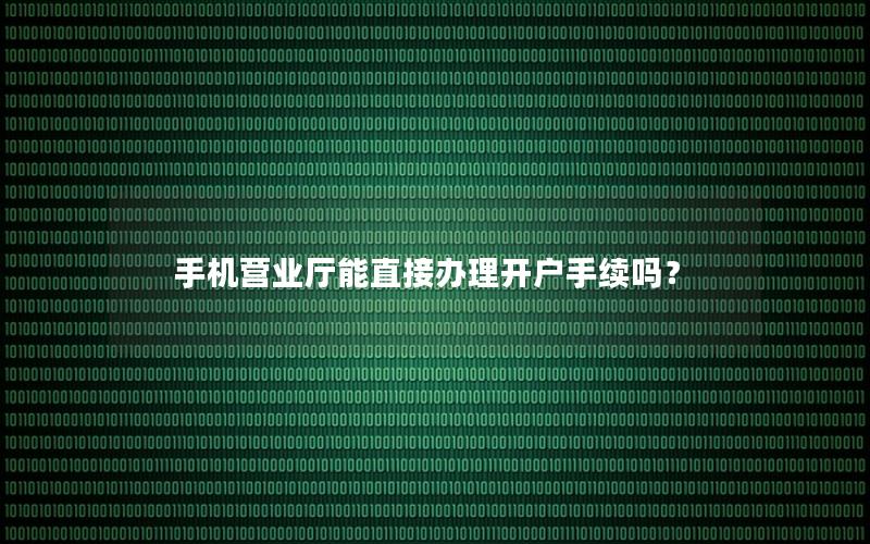 手机营业厅能直接办理开户手续吗？