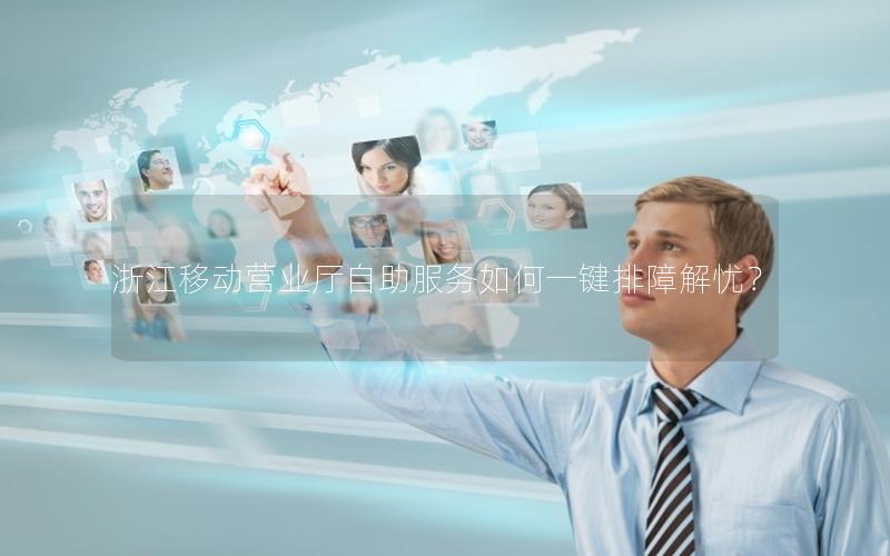 浙江移动营业厅自助服务如何一键排障解忧？