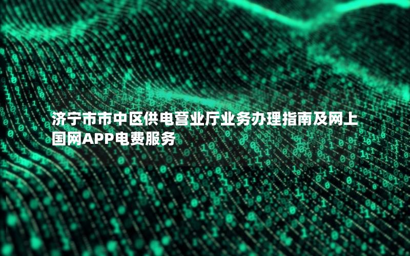 济宁市市中区供电营业厅业务办理指南及网上国网APP电费服务