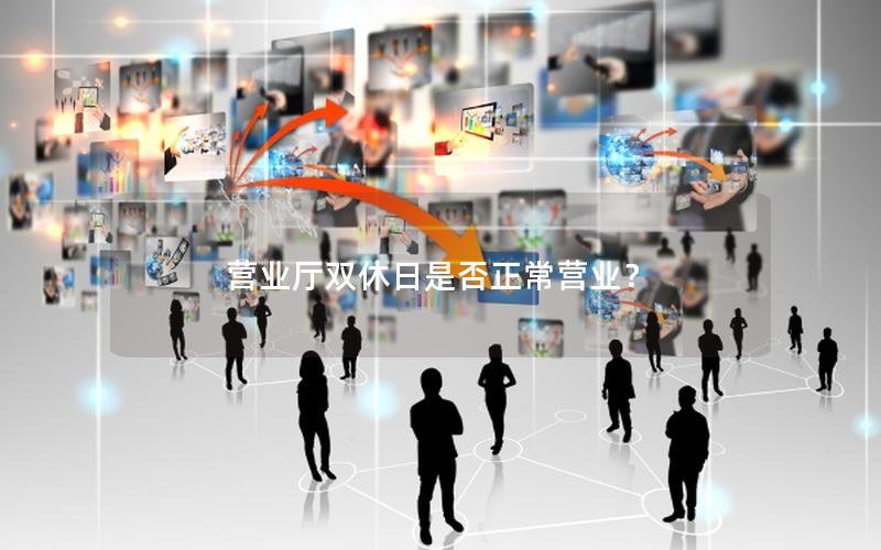 营业厅双休日是否正常营业？