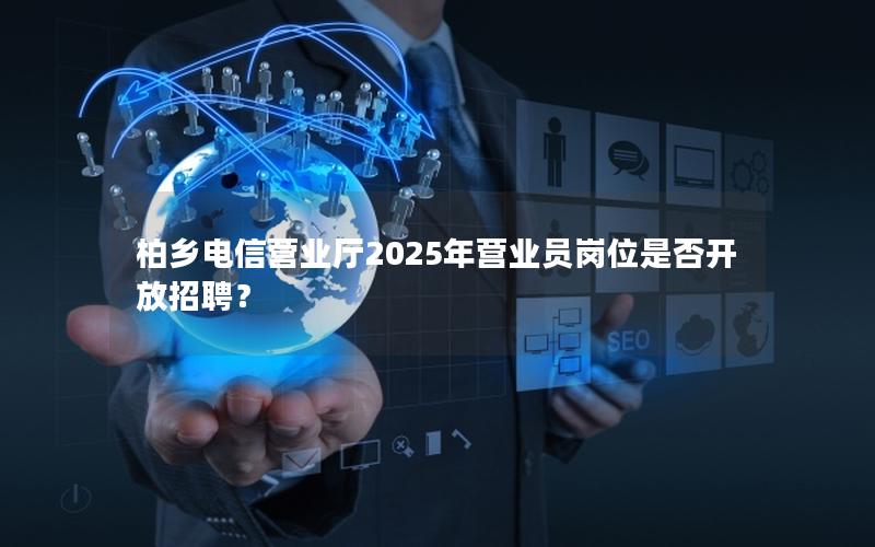 柏乡电信营业厅2025年营业员岗位是否开放招聘？
