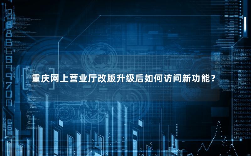 重庆网上营业厅改版升级后如何访问新功能？