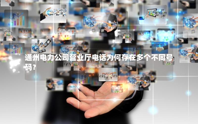 通州电力公司营业厅电话为何存在多个不同号码？