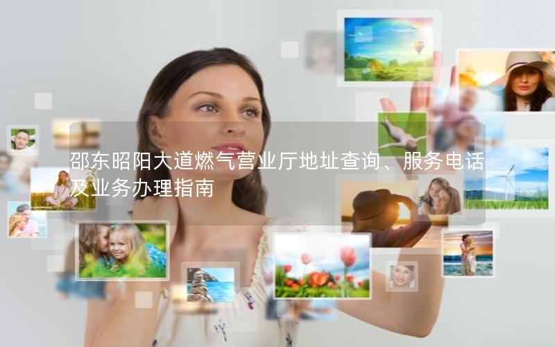 邵东昭阳大道燃气营业厅地址查询、服务电话及业务办理指南