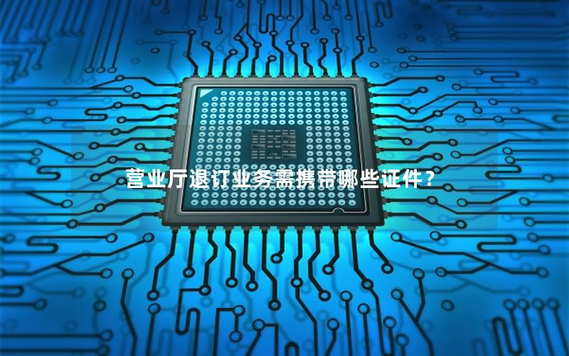 营业厅退订业务需携带哪些证件？