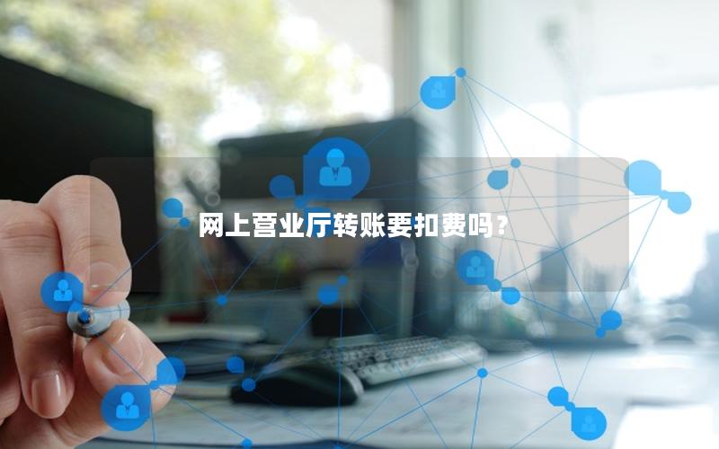 网上营业厅转账要扣费吗？