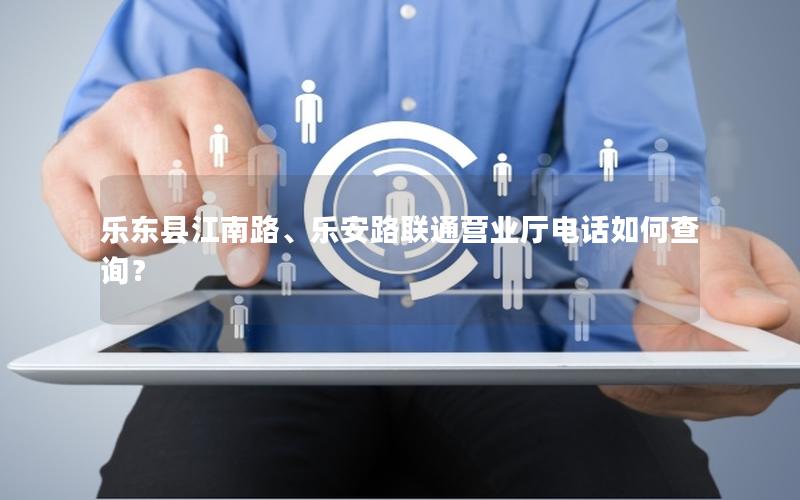 乐东县江南路、乐安路联通营业厅电话如何查询？