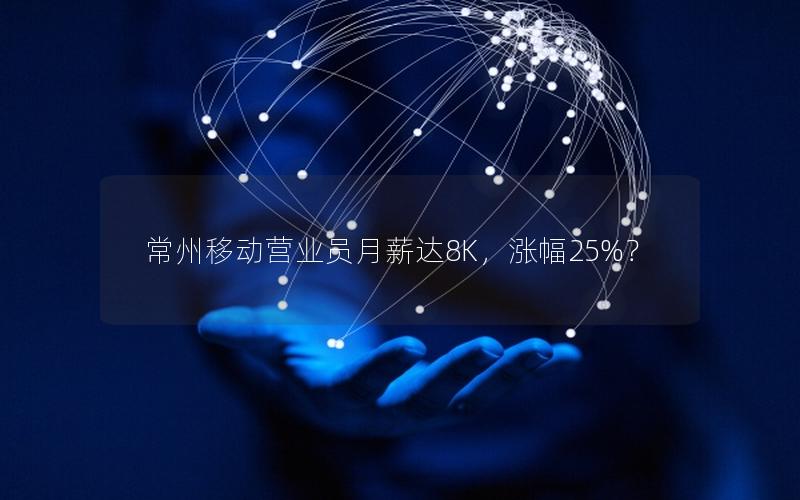 常州移动营业员月薪达8K，涨幅25%？