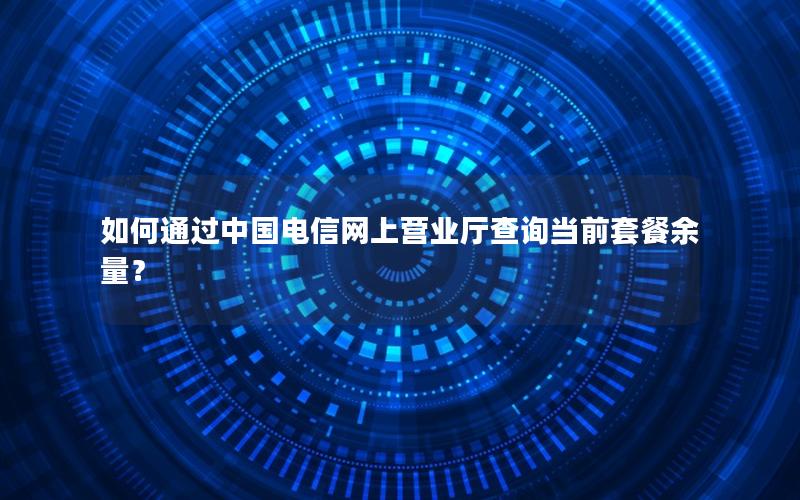 如何通过中国电信网上营业厅查询当前套餐余量？