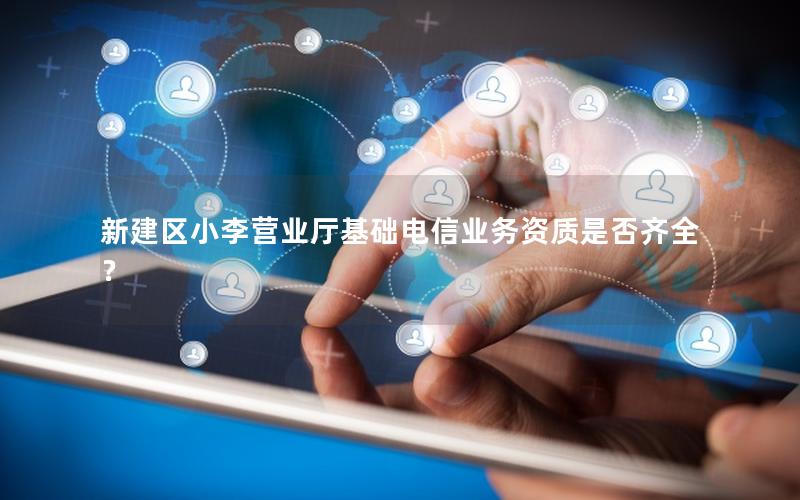 新建区小李营业厅基础电信业务资质是否齐全？