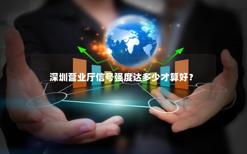 深圳营业厅信号强度达多少才算好？