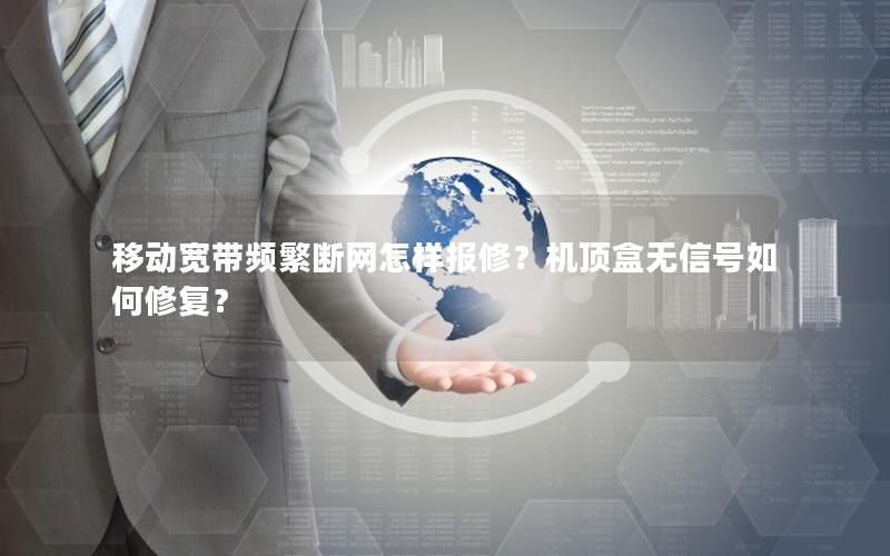 移动宽带频繁断网怎样报修？机顶盒无信号如何修复？