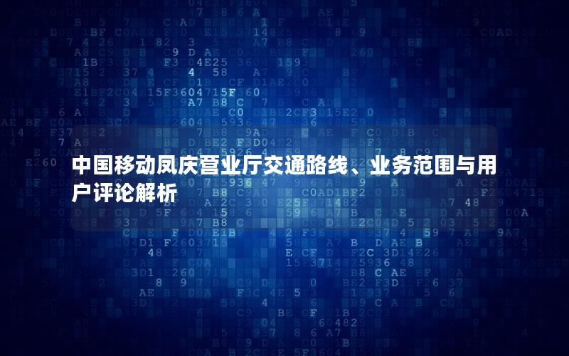 中国移动凤庆营业厅交通路线、业务范围与用户评论解析