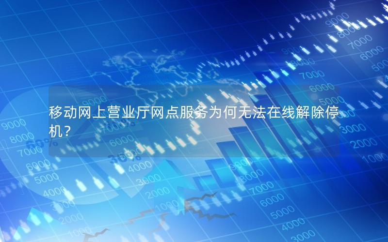 移动网上营业厅网点服务为何无法在线解除停机？