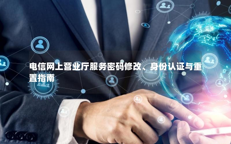 电信网上营业厅服务密码修改、身份认证与重置指南