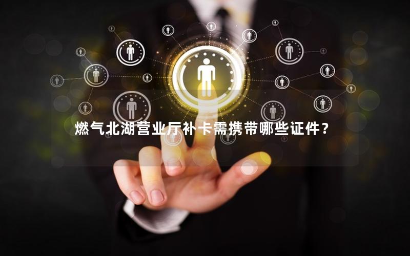 燃气北湖营业厅补卡需携带哪些证件？
