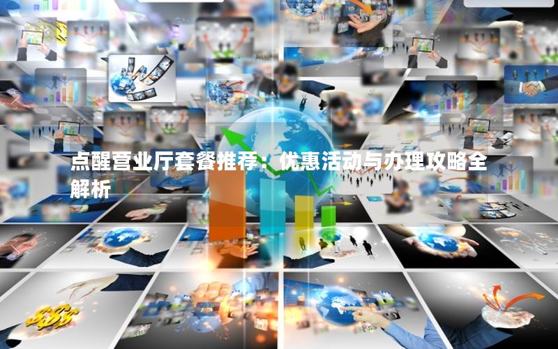 点醒营业厅套餐推荐：优惠活动与办理攻略全解析